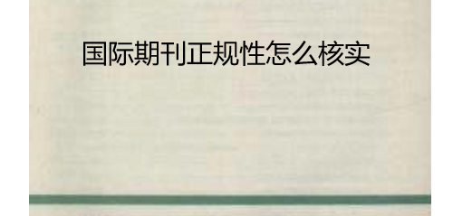 國(guó)際期刊正規(guī)性怎么核實(shí)