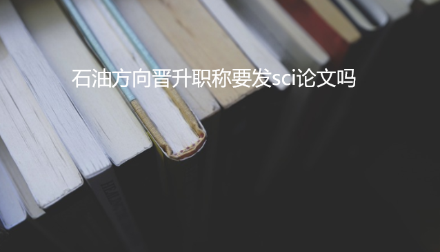 石油方向晉升職稱需要sci論文嗎