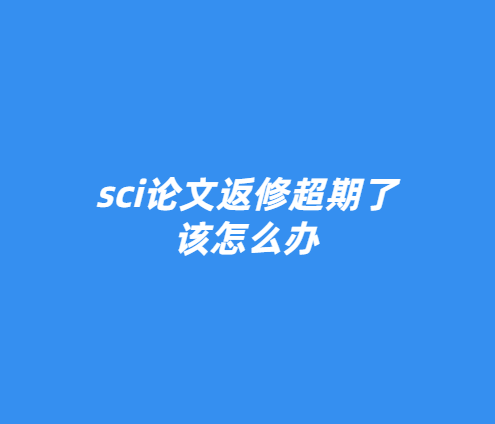 sci論文返修超期了該怎么辦